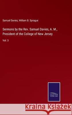 Sermons by the Rev. Samuel Davies, A. M., President of the College of New Jersey: Vol. 3 William B Sprague, Samuel Davies 9783752591392 Salzwasser-Verlag