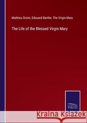 The Life of the Blessed Virgin Mary Mathieu Orsini, Edouard Barthe, The Virgin Mary 9783752591583 Salzwasser-Verlag