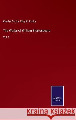 The Works of William Shakespeare: Vol. 2 Charles Clarke Mary C. Clarke 9783752591712