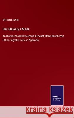 Her Majesty's Mails: An Historical and Descriptive Account of the British Port Office, together with an Appendix William Lewins 9783752592115