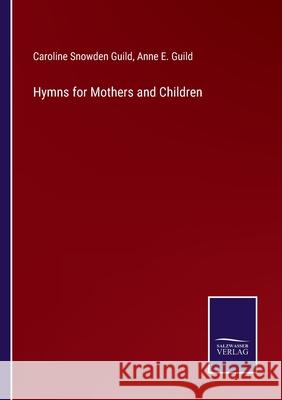 Hymns for Mothers and Children Caroline Snowden Guild, Anne E Guild 9783752592184 Salzwasser-Verlag