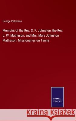 Memoirs of the Rev. S. F. Johnston, the Rev. J. W. Matheson, and Mrs. Mary Johnston Matheson. Missionaries on Tanna George Patterson 9783752592559