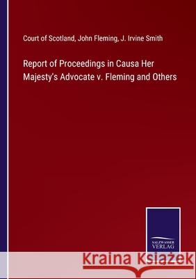 Report of Proceedings in Causa Her Majesty's Advocate v. Fleming and Others Court of Scotland, John Fleming, J Irvine Smith 9783752592740 Salzwasser-Verlag