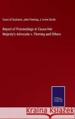 Report of Proceedings in Causa Her Majesty's Advocate v. Fleming and Others Court of Scotland, John Fleming, J Irvine Smith 9783752592757 Salzwasser-Verlag