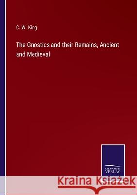 The Gnostics and their Remains, Ancient and Medieval C W King 9783752592900 Salzwasser-Verlag
