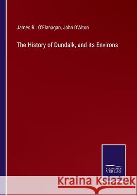 The History of Dundalk, and its Environs James R O'Flanagan, John D'Alton 9783752592948
