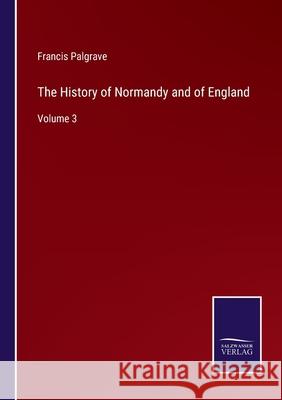 The History of Normandy and of England: Volume 3 Francis Palgrave 9783752592962