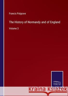 The History of Normandy and of England: Volume 3 Francis Palgrave 9783752592962 Salzwasser-Verlag