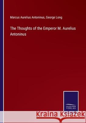 The Thoughts of the Emperor M. Aurelius Antoninus George Long, Marcus Aurelius Antoninus 9783752593327 Salzwasser-Verlag