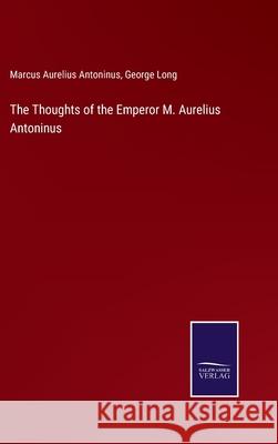 The Thoughts of the Emperor M. Aurelius Antoninus George Long, Marcus Aurelius Antoninus 9783752593334 Salzwasser-Verlag