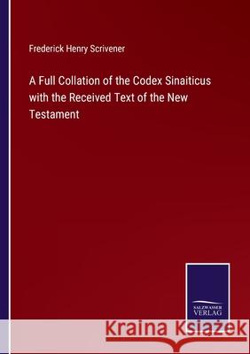 A Full Collation of the Codex Sinaiticus with the Received Text of the New Testament Frederick Henry Scrivener 9783752593600