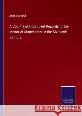 A Volume of Court Leet Records of the Manor of Manchester in the Sixteenth Century John Harland 9783752593624 Salzwasser-Verlag