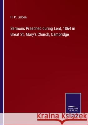 Sermons Preached during Lent, 1864 in Great St. Mary's Church, Cambridge H P Liddon 9783752594805 Salzwasser-Verlag