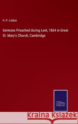 Sermons Preached during Lent, 1864 in Great St. Mary's Church, Cambridge H P Liddon 9783752594812 Salzwasser-Verlag