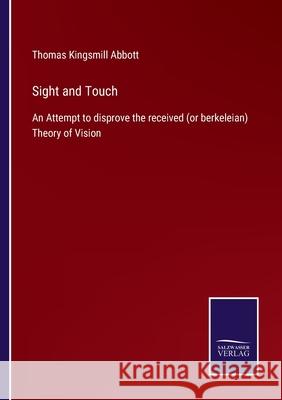 Sight and Touch: An Attempt to disprove the received (or berkeleian) Theory of Vision Thomas Kingsmill Abbott 9783752594867
