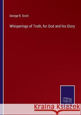 Whisperings of Truth, for God and his Glory George B Scott 9783752595581