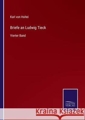 Briefe an Ludwig Tieck: Vierter Band Karl Von Holtei 9783752596380 Salzwasser-Verlag