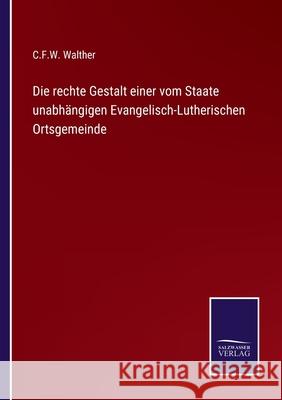 Die rechte Gestalt einer vom Staate unabhängigen Evangelisch-Lutherischen Ortsgemeinde Walther, C. F. W. 9783752597745 Salzwasser-Verlag