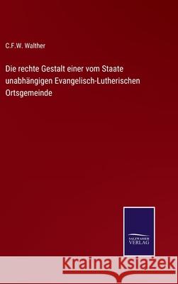 Die rechte Gestalt einer vom Staate unabhängigen Evangelisch-Lutherischen Ortsgemeinde Walther, C. F. W. 9783752597752 Salzwasser-Verlag