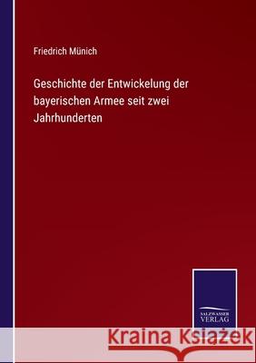 Geschichte der Entwickelung der bayerischen Armee seit zwei Jahrhunderten Friedrich Münich 9783752598360