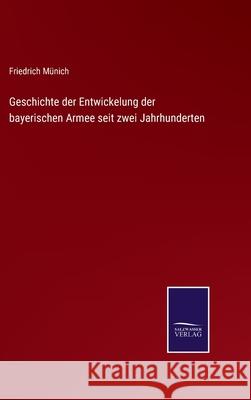 Geschichte der Entwickelung der bayerischen Armee seit zwei Jahrhunderten Friedrich Münich 9783752598377