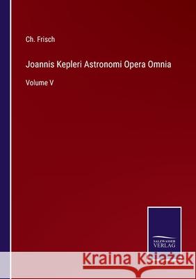 Joannis Kepleri Astronomi Opera Omnia: Volume V Ch Frisch 9783752598902