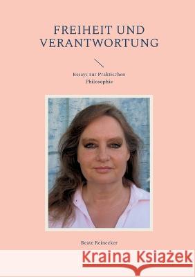 Freiheit und Verantwortung: Essays zur Praktischen Philosophie Beate Reinecker 9783752602708