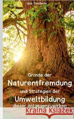 Gründe der Naturentfremdung und Strategien der Umweltbildung dieser entgegenzuwirken Thürschweller, Sylvia 9783752603521 Books on Demand