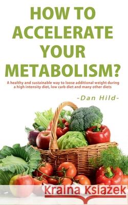 How to Accelerate Your Metabolism?: A healthy and sustainable way to lose additional weight during a high intensity diet, low carb diet and many other Hild, Dan 9783752605297 Books on Demand