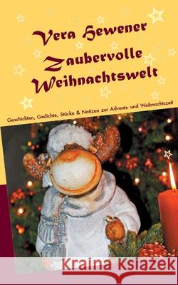 Zaubervolle Weihnachtswelt: Geschichten, Gedichte, Stücke und Notizen zur Advents- und Weihnachtszeit Hewener, Vera 9783752606409