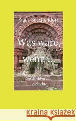 Was wäre, wenn ...: Geschichten zur Geschichte Buschendorf, Klaus 9783752607321 Books on Demand