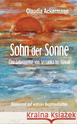 Sohn der Sonne: Eine Lebensreise von Sri Lanka bis Hawaii Claudia Ackermann 9783752609059