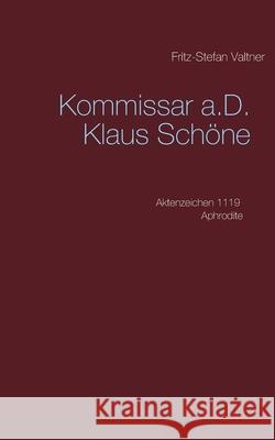 Kommissar a.D. Klaus Schöne: Aktenzeichen 1119 Aphrodite Valtner, Fritz-Stefan 9783752610833
