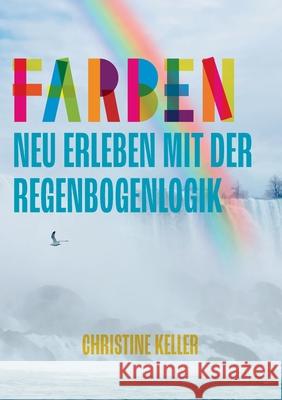 Farben neu erleben mit der Regenbogenlogik Christine Keller 9783752617771 Books on Demand