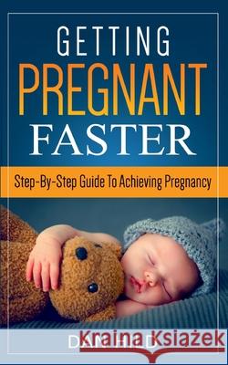 Getting Pregnant Faster: Step-By-Step Guide To Achieving Pregnancy Dan Hild 9783752620009