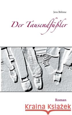 Der Tausendfüßler: Roman Jens Böhme 9783752620382