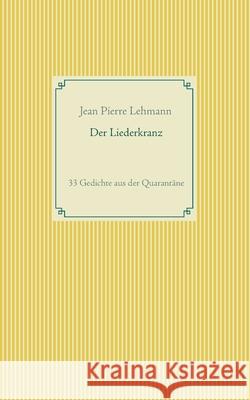 Der Liederkranz: 33 Gedichte aus der Quarantäne Lehmann, Jean Pierre 9783752620665