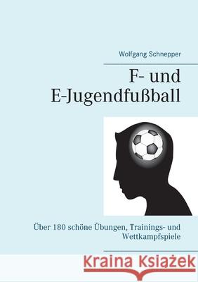 F- und E-Jugendfußball: Über 180 schöne Übungen, Trainings- und Wettkampfspiele Wolfgang Schnepper 9783752622737