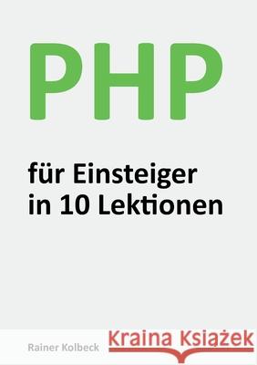 PHP für Einsteiger in 10 Lektionen: Programmieren lernen, schnell und effektiv Rainer Kolbeck 9783752622744 Books on Demand