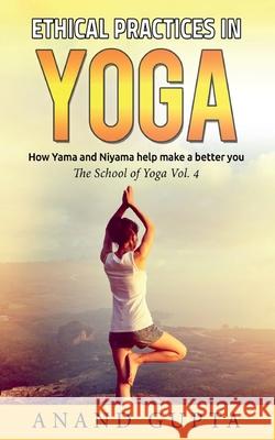 Ethical Practices in Yoga: How Yama and Niyama help make a better you - The School of Yoga 4 Anand Gupta 9783752622836