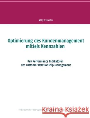 Optimierung des Kundenmanagement mittels Kennzahlen: Key Performance Indikatoren des Customer Relationship Management Willy Schneider 9783752623031