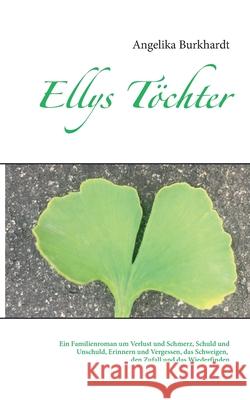 Ellys Töchter: Ein Familienroman um Verlust und Schmerz, Schuld und Unschuld, den Zufall und das Wiederfinden Angelika Burkhardt 9783752624304