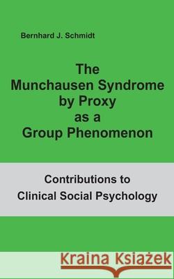 The Munchausen Syndrome by Proxy as a Group Phenomenon Bernhard J. Schmidt 9783752624670 Books on Demand