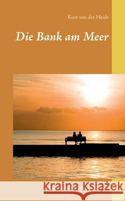 Die Bank am Meer: Wenn eine Bank erzählen könnte Von Der Heide, Kurt 9783752625158