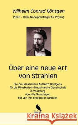 Über eine neue Art von Strahlen Wilhelm Conrad Röntgen, Dirk Bertram 9783752625783