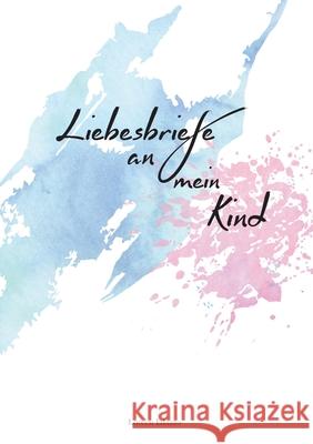 Liebesbriefe an mein Kind: Für Eltern zum Briefe schreiben an ihr geliebtes Kind Ialazzo, Loreen 9783752626803 Books on Demand