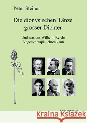 Die dionysischen Tänze grosser Dichter: Und was uns Wilhelm Reichs Vegetotherapie lehren kann Peter Steiner 9783752627978 Books on Demand