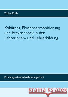 Kohärenz, Phasenharmonisierung und Praxisschock in der Lehrerinnen- und Lehrerbildung: Eine qualitative Untersuchung zu Potenzialen, Leistungen und Grenzen des Praxissemesters Tobias Koch 9783752628593 Books on Demand