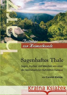 Sagenhaftes Thale: Sagen, Mythen & Märchen von einer der beudetsamsten Kultstätten Europas Kiehne, Carsten 9783752629545