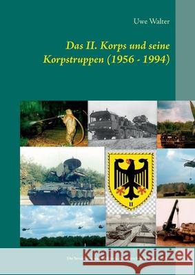 Das II. Korps und seine Korpstruppen (1956 - 1994): Die Strukturen und Verbände des deutschen Heeres (2. Teil) Walter, Uwe 9783752629965 Books on Demand